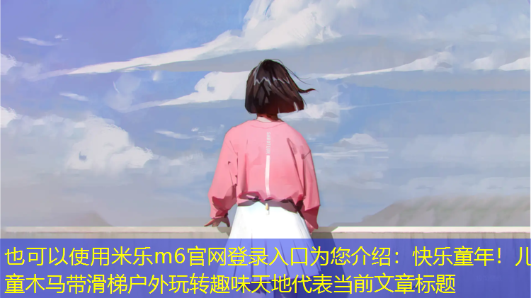 <strong>米樂(lè )m6官網(wǎng)登錄入口為您介紹：快樂(lè )童年！兒童木馬帶滑梯戶(hù)外玩轉趣味天地</strong>