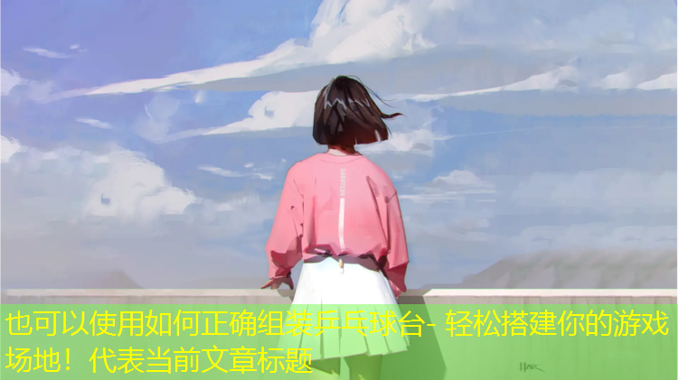如何正確組裝乒乓球臺- 輕松搭建你的游戲場(chǎng)地！
